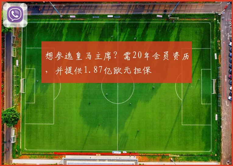 想参选皇马主席？需20年会员资历，并提供1.87亿欧元担保