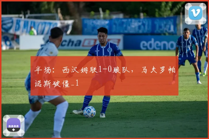 半场：西汉姆联1-0狼队，马夫罗帕诺斯破僵_1