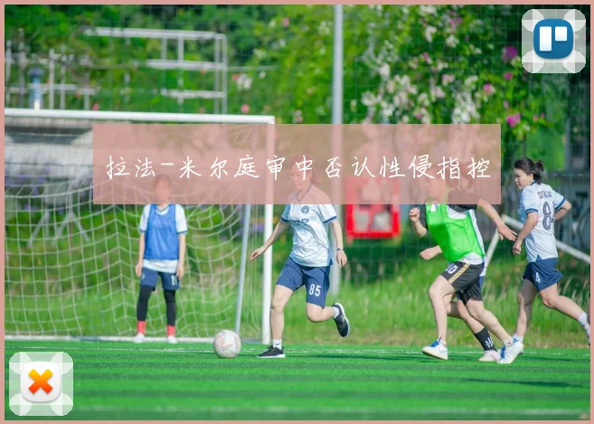 拉法-米尔庭审中否认性侵指控