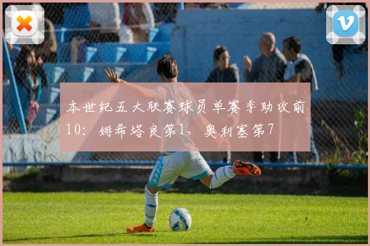 本世纪五大联赛球员单赛季助攻前10：姆希塔良第1，奥利塞第7